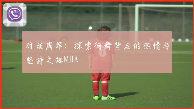 对话周军：探索街舞背后的热情与坚持之路MBA