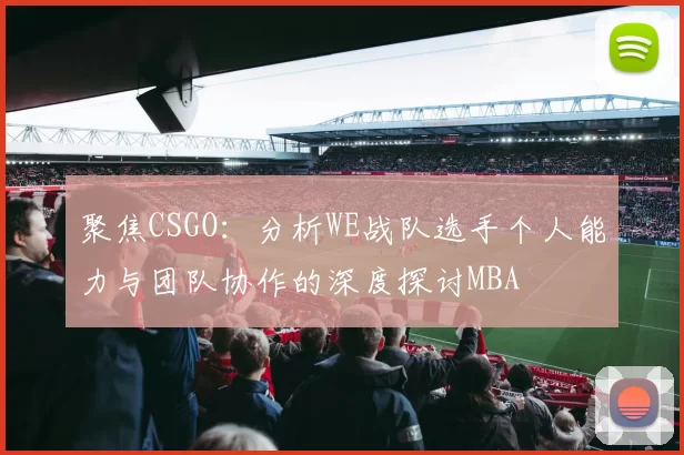 聚焦CSGO：分析WE战队选手个人能力与团队协作的深度探讨MBA