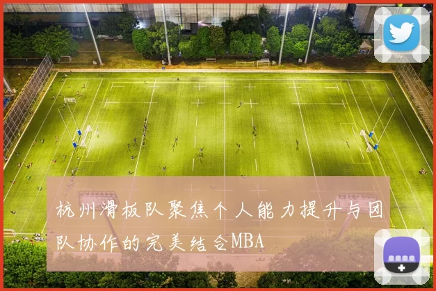 杭州滑板队聚焦个人能力提升与团队协作的完美结合MBA