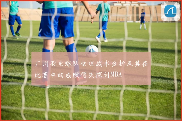 广州羽毛球队快攻战术分析及其在比赛中的成败得失探讨MBA