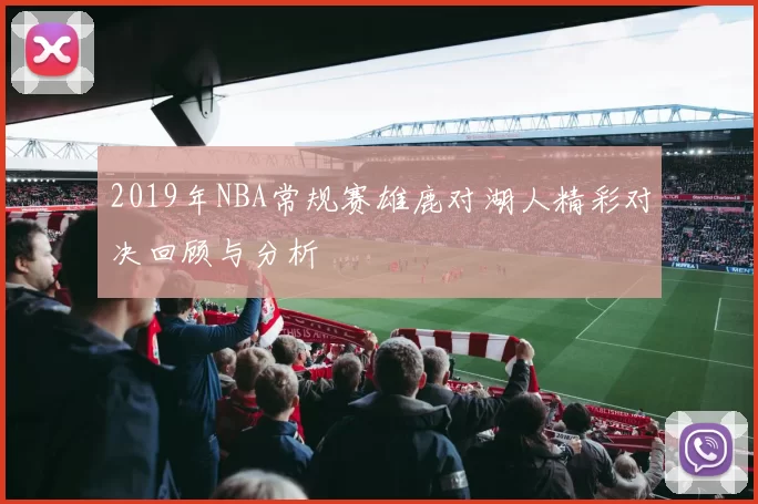2019年NBA常规赛雄鹿对湖人精彩对决回顾与分析