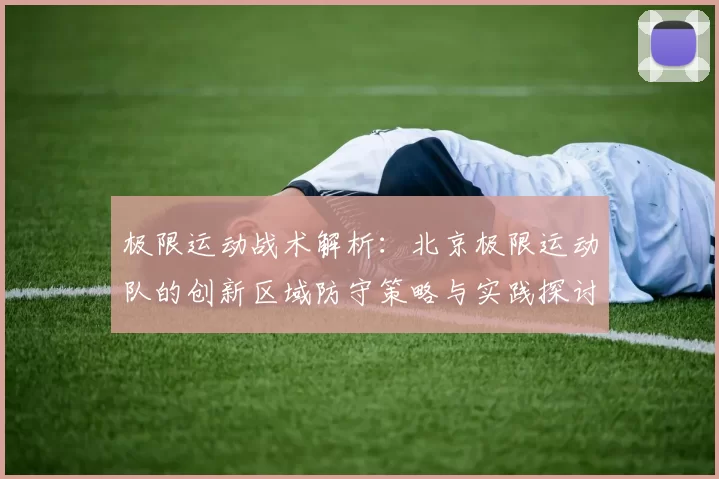 极限运动战术解析：北京极限运动队的创新区域防守策略与实践探讨MBA