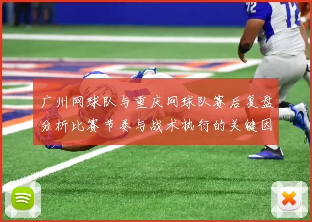 广州网球队与重庆网球队赛后复盘分析比赛节奏与战术执行的关键因素MBA