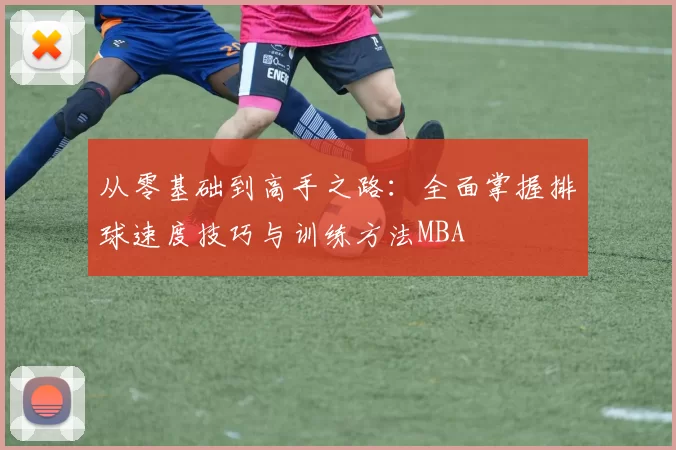 从零基础到高手之路：全面掌握排球速度技巧与训练方法MBA
