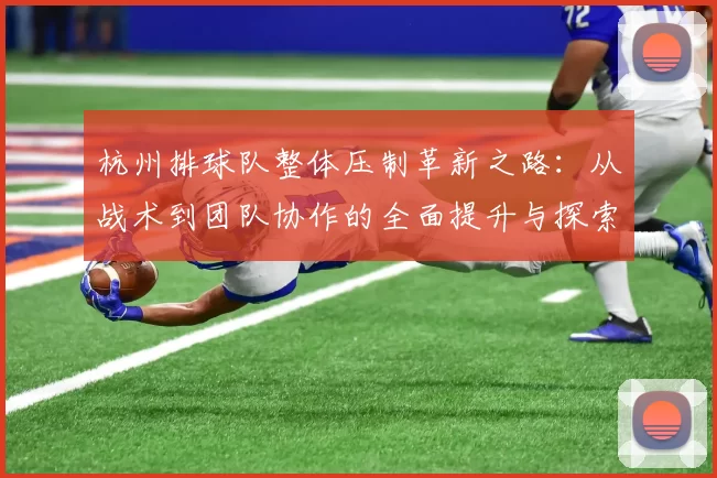 杭州排球队整体压制革新之路：从战术到团队协作的全面提升与探索MBA