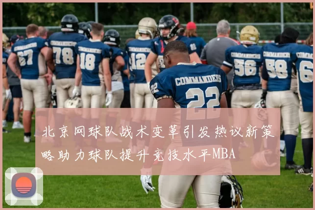 北京网球队战术变革引发热议新策略助力球队提升竞技水平MBA