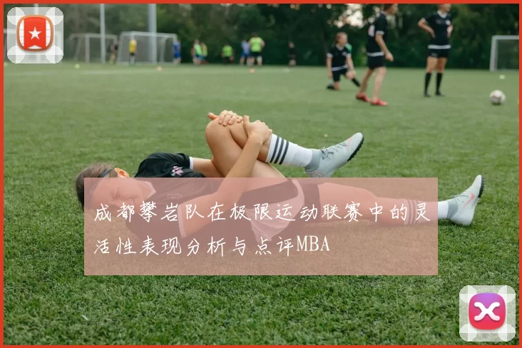 成都攀岩队在极限运动联赛中的灵活性表现分析与点评MBA