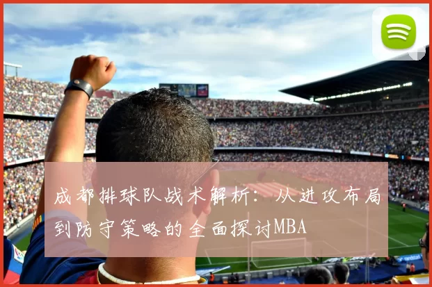 成都排球队战术解析：从进攻布局到防守策略的全面探讨MBA