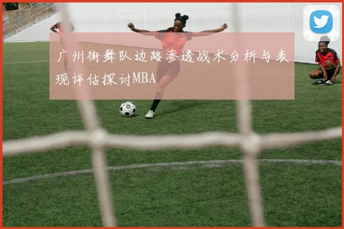 广州街舞队边路渗透战术分析与表现评估探讨MBA