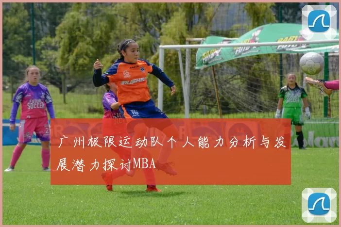 广州极限运动队个人能力分析与发展潜力探讨MBA
