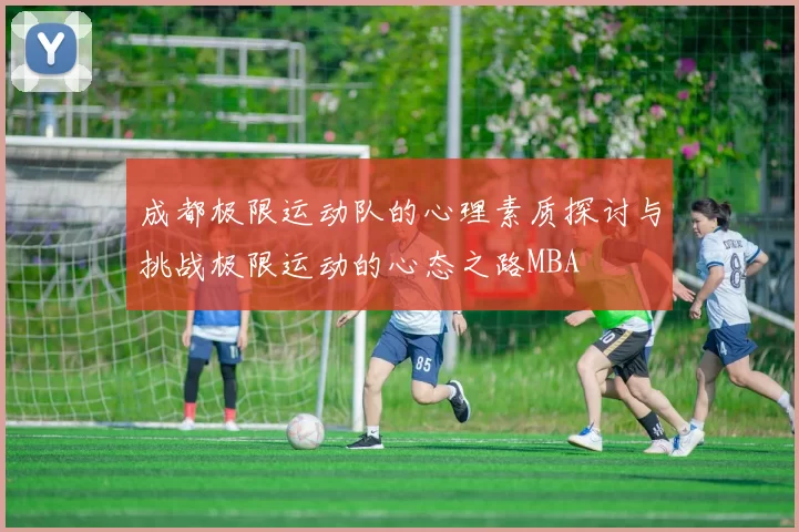 成都极限运动队的心理素质探讨与挑战极限运动的心态之路MBA