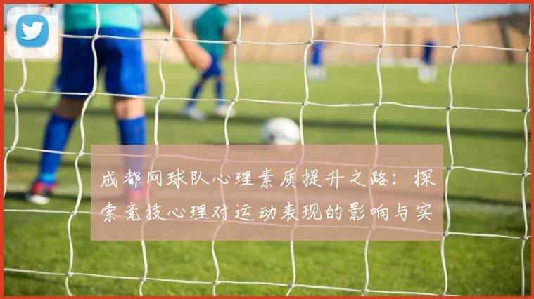 成都网球队心理素质提升之路：探索竞技心理对运动表现的影响与实践MBA