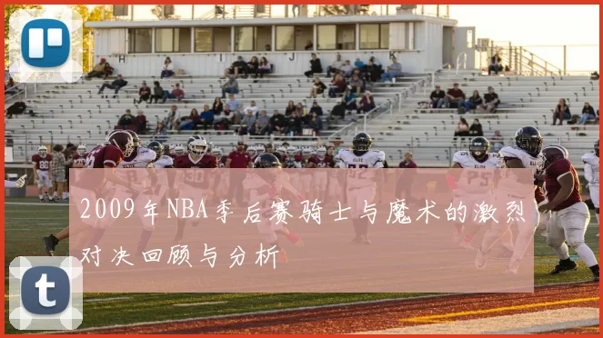 2009年NBA季后赛骑士与魔术的激烈对决回顾与分析